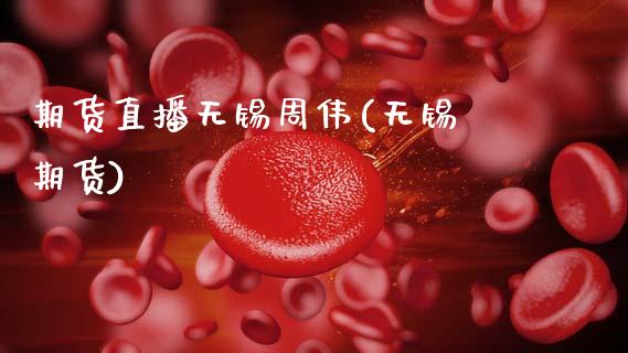 期货直播无锡周伟(无锡 期货)_https://www.zcsm.com.cn_期货百科_第1张