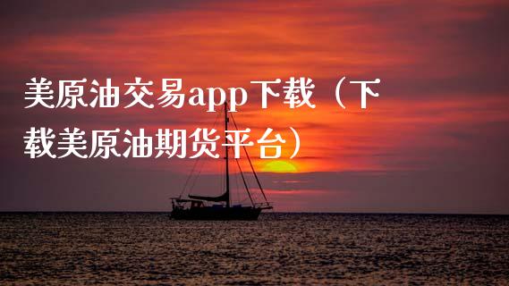 美原油交易app下载（下载美原油期货平台）_https://www.zcsm.com.cn_期货交易_第1张