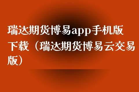 瑞达期货博易app手机版下载（瑞达期货博易云交易版）_https://www.zcsm.com.cn_原油期货_第1张