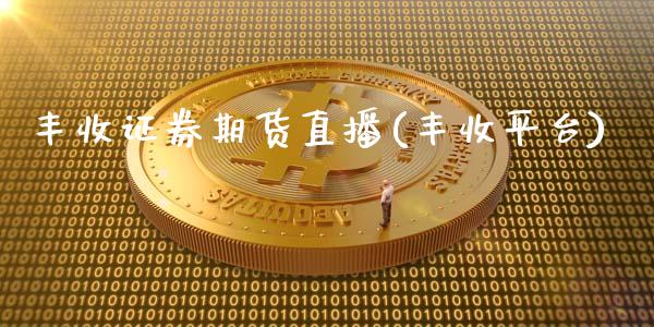 丰收证券期货直播(丰收平台)_https://www.zcsm.com.cn_原油期货_第1张