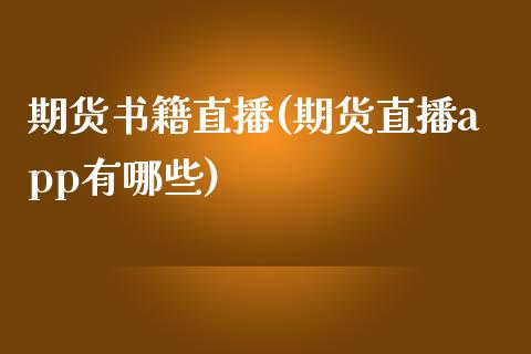 期货书籍直播(期货直播app有哪些)_https://www.zcsm.com.cn_期货百科_第1张