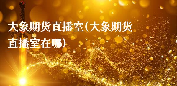 大象期货直播室(大象期货直播室在哪)_https://www.zcsm.com.cn_期货行情_第1张