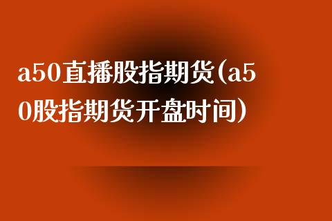 a50直播股指期货(a50股指期货开盘时间)_https://www.zcsm.com.cn_期货喊单_第1张