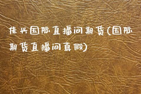 佳兴国际直播间期货(国际期货直播间真假)_https://www.zcsm.com.cn_期货培训_第1张