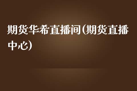 期货华希直播间(期货直播中心)_https://www.zcsm.com.cn_原油期货_第1张