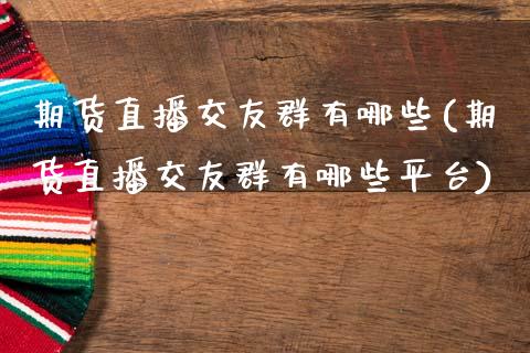 期货直播交友群有哪些(期货直播交友群有哪些平台)_https://www.zcsm.com.cn_期货行情_第1张