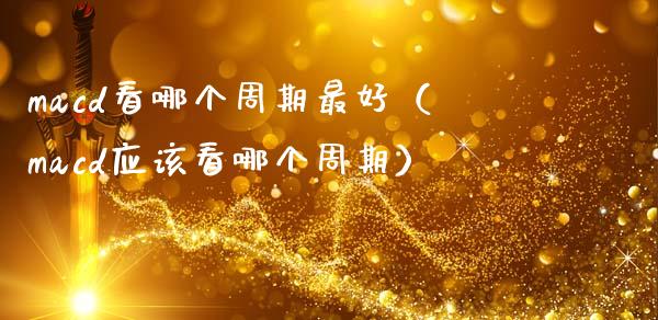 macd看哪个周期最好（macd应该看哪个周期）_https://www.zcsm.com.cn_期货培训_第1张