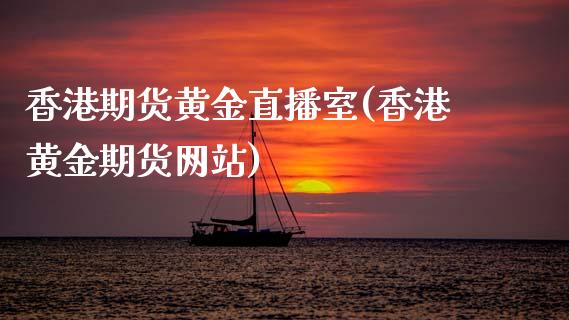 香港期货黄金直播室(香港黄金期货网站)_https://www.zcsm.com.cn_期货培训_第1张
