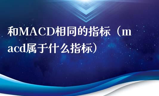 和MACD相同的指标（macd属于什么指标）_https://www.zcsm.com.cn_期货培训_第1张