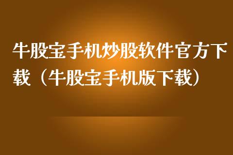 牛股宝手机炒股软件官方下载（牛股宝手机版下载）_https://www.zcsm.com.cn_原油期货_第1张