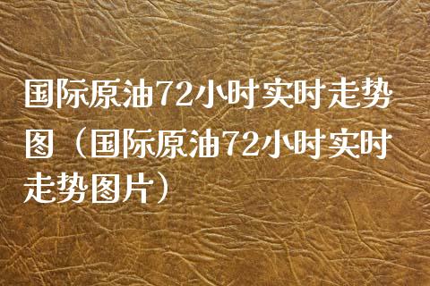 国际原油72小时实时走势图（国际原油72小时实时走势图片）_https://www.zcsm.com.cn_原油期货_第1张