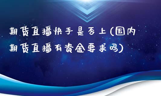 期货直播快手是否上(国内期货直播有资金要求吗)_https://www.zcsm.com.cn_原油期货_第1张