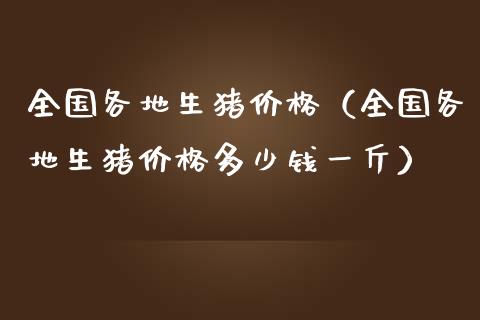 全国各地生猪价格（全国各地生猪价格多少钱一斤）_https://www.zcsm.com.cn_期货行情_第1张