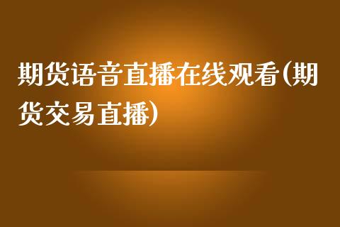 期货语音直播在线观看(期货交易直播)_https://www.zcsm.com.cn_原油期货_第1张