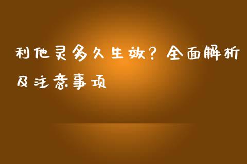 利他灵多久生效？全面解析及注意事项_https://www.zcsm.com.cn_期货喊单_第1张