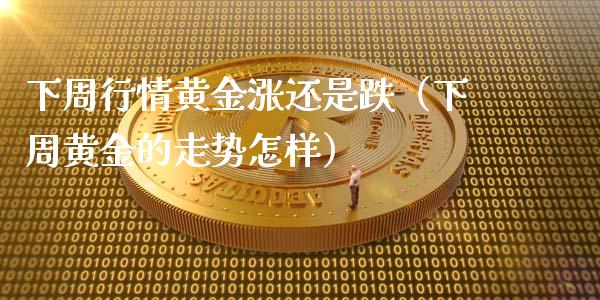 下周行情黄金涨还是跌（下周黄金的走势怎样）_https://www.zcsm.com.cn_期货行情_第1张