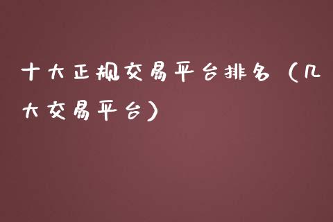 十大正规交易平台排名（几大交易平台）_https://www.zcsm.com.cn_期货行情_第1张