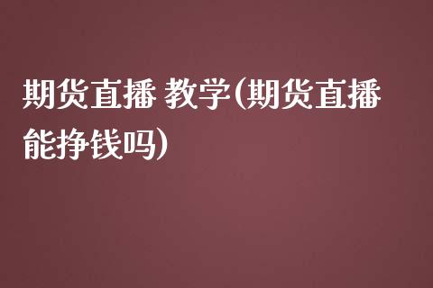 期货直播 教学(期货直播能挣钱吗)_https://www.zcsm.com.cn_期货百科_第1张