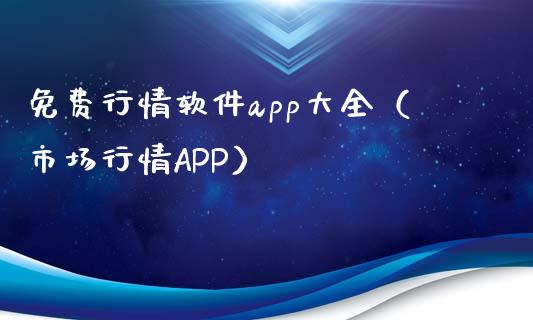 免费行情软件app大全（市场行情APP）_https://www.zcsm.com.cn_原油期货_第1张