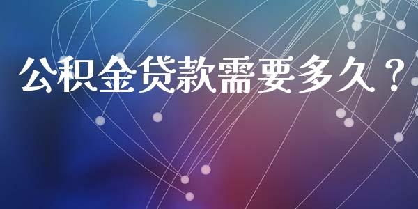 公积金贷款需要多久？_https://www.zcsm.com.cn_期货培训_第1张