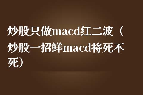 炒股只做macd红二波（炒股一招鲜macd将死不死）_https://www.zcsm.com.cn_期货培训_第1张
