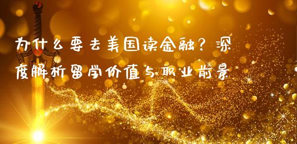 为什么要去美国读金融?深度解析留学价值与职业前景_期货培训_第1张_期货百科_期货喊单_期货行情_期货交易_原油期货_期货培训 为什么要去美国读金融?深度解析留学价值与职业前景_https://www.zcsm.com.cn_期货培训_第1张