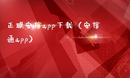 正联安信app下载（安信通app）_https://www.zcsm.com.cn_原油期货_第1张