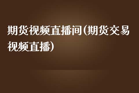期货视频直播间(期货交易视频直播)_https://www.zcsm.com.cn_期货百科_第1张