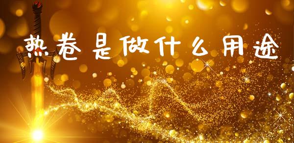 热卷是做什么用途_https://www.zcsm.com.cn_期货培训_第1张