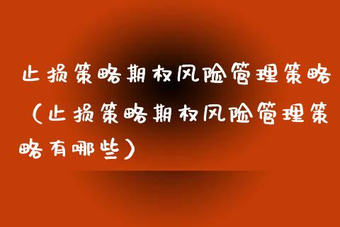 止损策略期权风险管理策略（止损策略期权风险管理策略有哪些）_https://www.zcsm.com.cn_期货交易_第1张