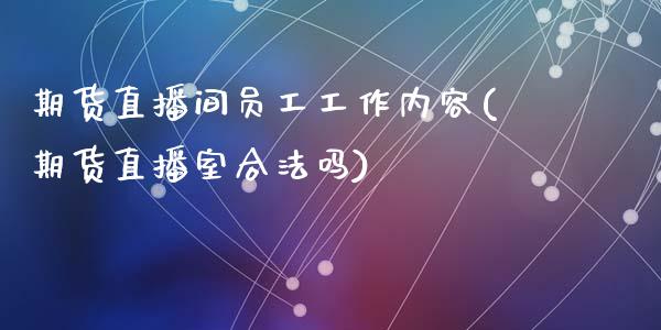 期货直播间员工工作内容(期货直播室合法吗)_https://www.zcsm.com.cn_期货喊单_第1张