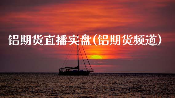 铝期货直播实盘(铝期货频道)_https://www.zcsm.com.cn_原油期货_第1张