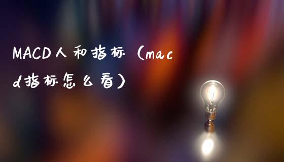 MACD人和指标（macd指标怎么看）_https://www.zcsm.com.cn_期货培训_第1张