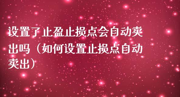 设置了止盈止损点会自动卖出吗（如何设置止损点自动卖出）_https://www.zcsm.com.cn_期货交易_第1张