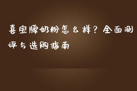 喜宝牌奶粉怎么样？全面测评与选购指南_https://www.zcsm.com.cn_期货喊单_第1张