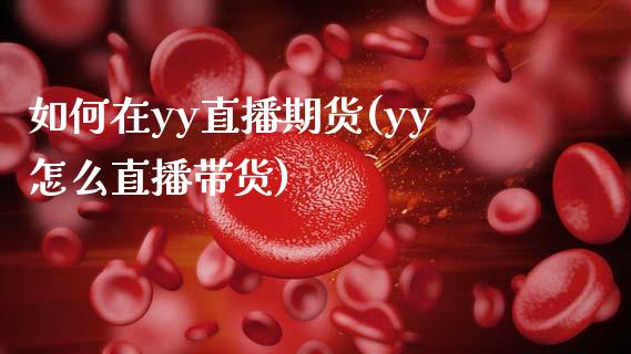 如何在yy直播期货(yy怎么直播带货)_https://www.zcsm.com.cn_期货行情_第1张