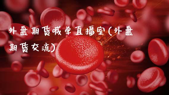 外盘期货喊单直播室(外盘期货交流)_https://www.zcsm.com.cn_期货百科_第1张