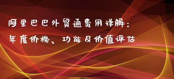 阿里巴巴外贸通费用详解：年度价格、功能及价值评估_https://www.zcsm.com.cn_原油期货_第1张
