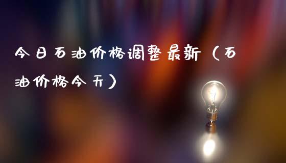 今日石油价格调整最新（石油价格今天）_https://www.zcsm.com.cn_原油期货_第1张