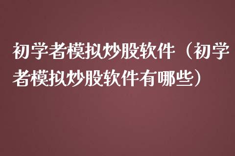 初学者模拟炒股软件（初学者模拟炒股软件有哪些）_https://www.zcsm.com.cn_期货交易_第1张