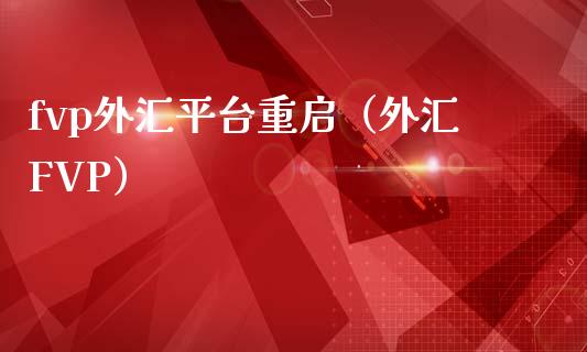 fvp外汇平台重启（外汇FVP）_https://www.zcsm.com.cn_期货行情_第1张