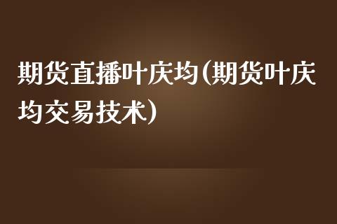 期货直播叶庆均(期货叶庆均交易技术)_https://www.zcsm.com.cn_期货行情_第1张