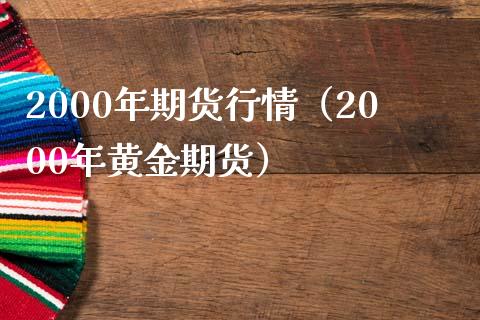 2000年期货行情（2000年黄金期货）_https://www.zcsm.com.cn_期货行情_第1张