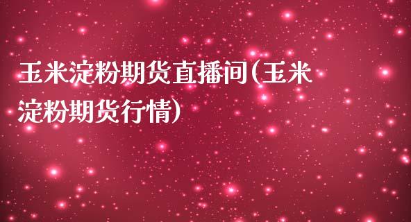 玉米淀粉期货直播间(玉米淀粉期货行情)_https://www.zcsm.com.cn_期货喊单_第1张