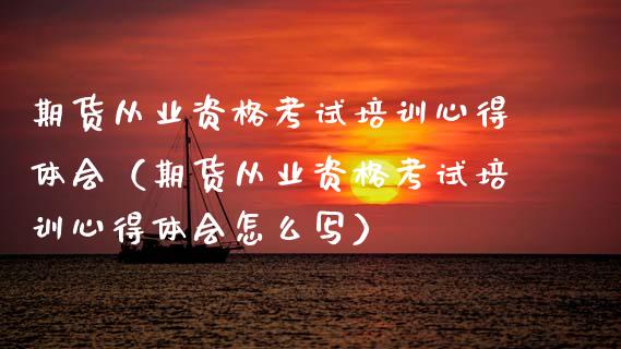 期货从业资格考试培训心得体会（期货从业资格考试培训心得体会怎么写）_https://www.zcsm.com.cn_期货培训_第1张