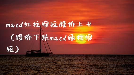 macd红柱缩短股价上升（股价下跌macd绿柱缩短）_https://www.zcsm.com.cn_期货培训_第1张