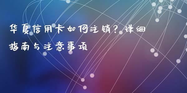 华夏信用卡如何注销？详细指南与注意事项_https://www.zcsm.com.cn_期货喊单_第1张