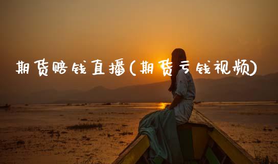 期货赔钱直播(期货亏钱视频)_https://www.zcsm.com.cn_期货百科_第1张