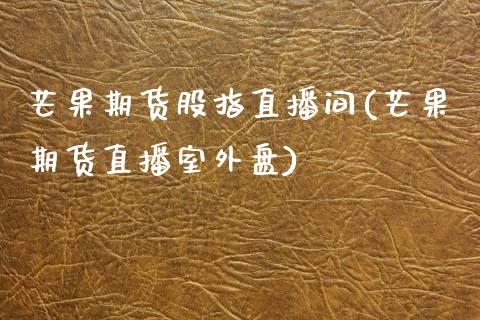 芒果期货股指直播间(芒果期货直播室外盘)_https://www.zcsm.com.cn_期货培训_第1张