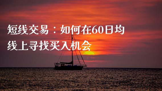 短线交易：如何在60日均线上寻找买入机会_https://www.zcsm.com.cn_期货百科_第1张
